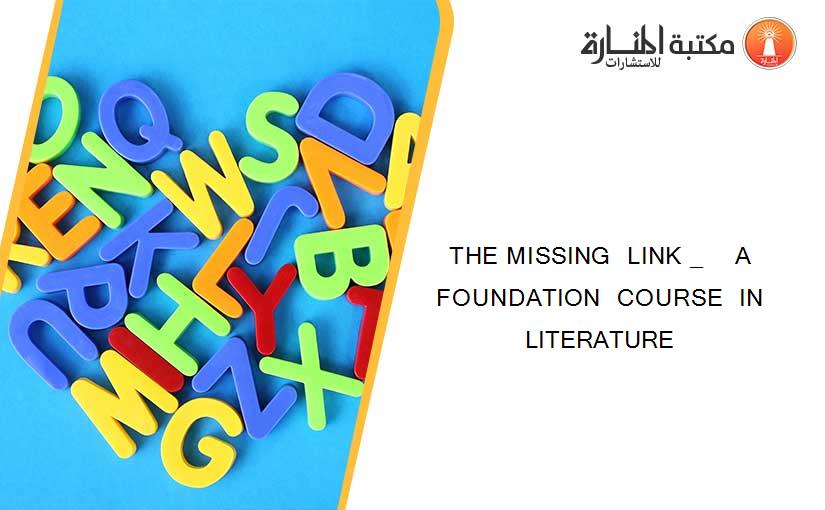 THE MISSING  LINK _    A FOUNDATION  COURSE  IN LITERATURE