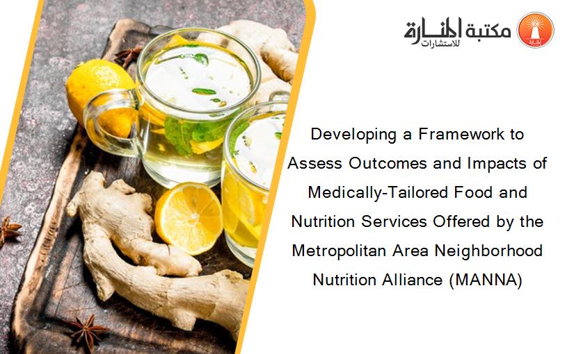 Developing a Framework to Assess Outcomes and Impacts of Medically-Tailored Food and Nutrition Services Offered by the Metropolitan Area Neighborhood Nutrition Alliance (MANNA)