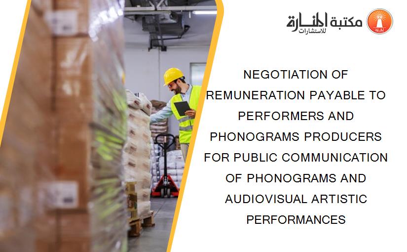 NEGOTIATION OF REMUNERATION PAYABLE TO PERFORMERS AND PHONOGRAMS PRODUCERS FOR PUBLIC COMMUNICATION OF PHONOGRAMS AND AUDIOVISUAL ARTISTIC PERFORMANCES