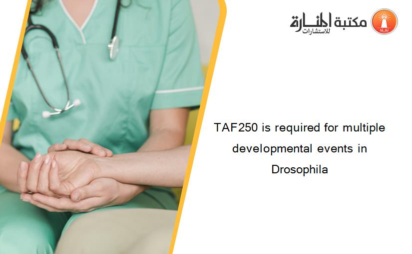 TAF250 is required for multiple developmental events in Drosophila