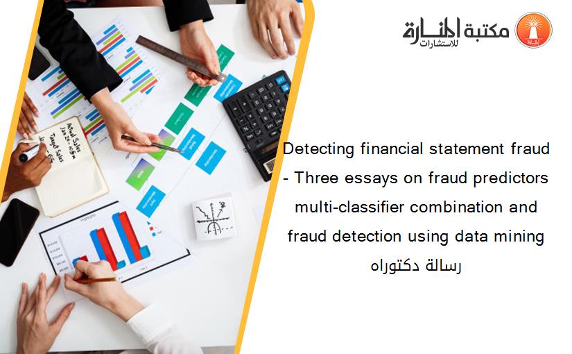 Detecting financial statement fraud- Three essays on fraud predictors multi-classifier combination and fraud detection using data mining رسالة دكتوراه