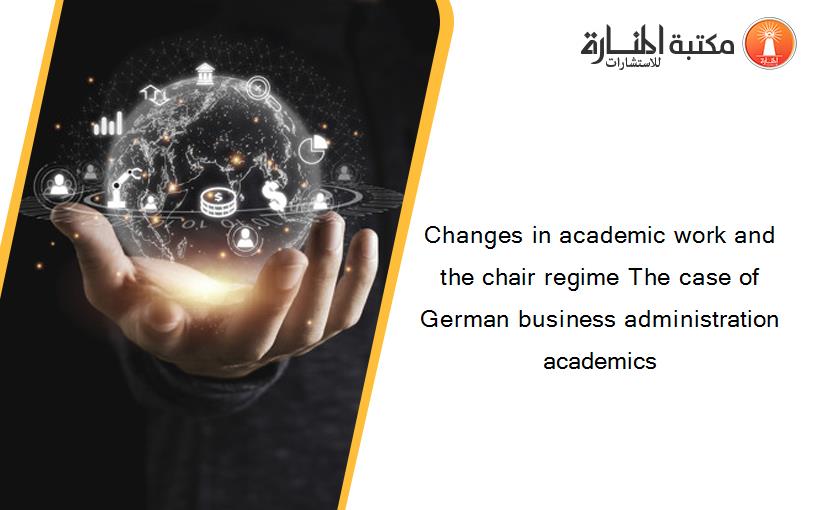 Changes in academic work and the chair regime The case of German business administration academics‏