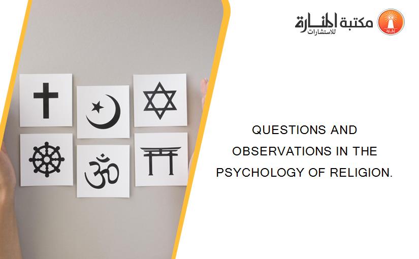 QUESTIONS AND OBSERVATIONS IN THE PSYCHOLOGY OF RELIGION.