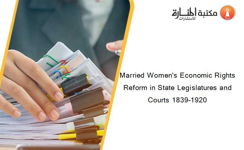 Married Women's Economic Rights Reform in State Legislatures and Courts 1839–1920