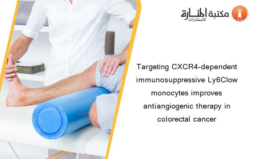Targeting CXCR4-dependent immunosuppressive Ly6Clow monocytes improves antiangiogenic therapy in colorectal cancer