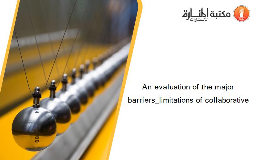 An evaluation of the major barriers_limitations of collaborative