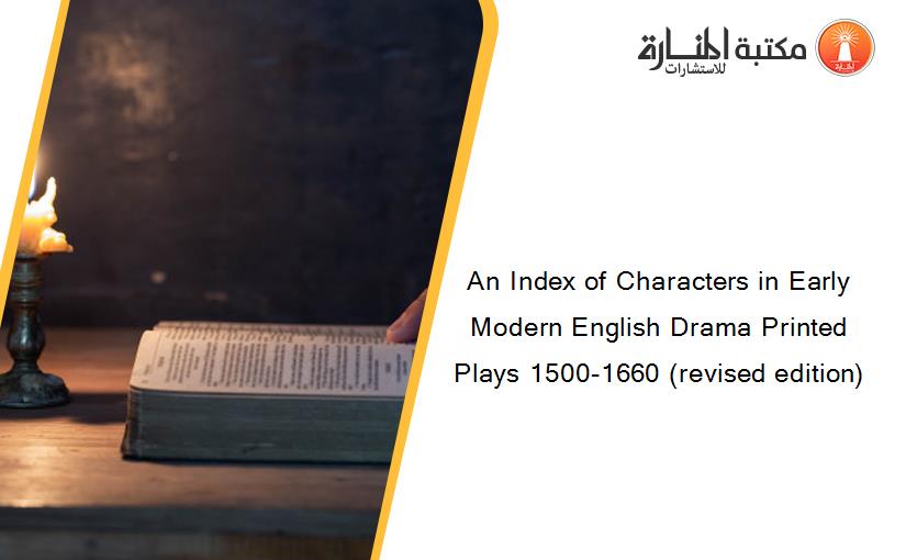 An Index of Characters in Early Modern English Drama Printed Plays 1500-1660 (revised edition)