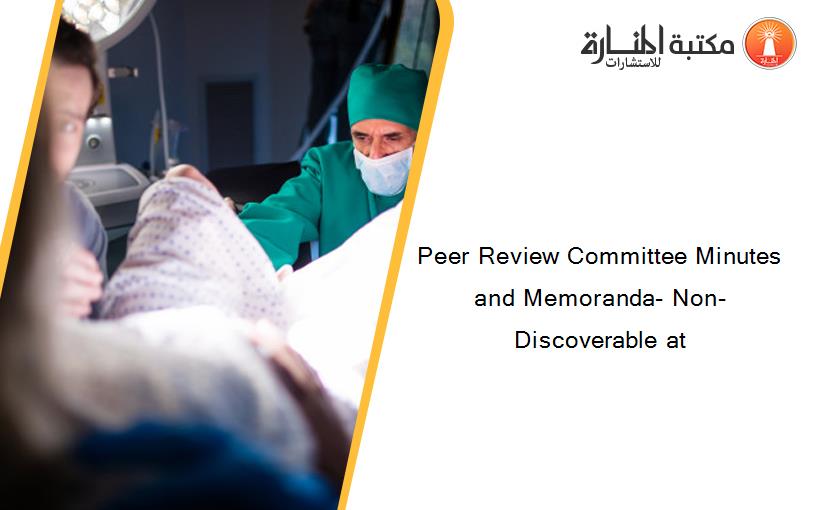 Peer Review Committee Minutes and Memoranda- Non-Discoverable at