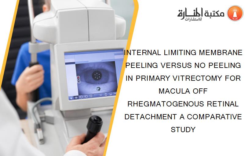 INTERNAL LIMITING MEMBRANE PEELING VERSUS NO PEELING IN PRIMARY VITRECTOMY FOR MACULA OFF RHEGMATOGENOUS RETINAL DETACHMENT A COMPARATIVE STUDY