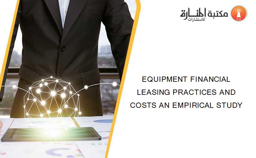 EQUIPMENT FINANCIAL LEASING PRACTICES AND COSTS AN EMPIRICAL STUDY