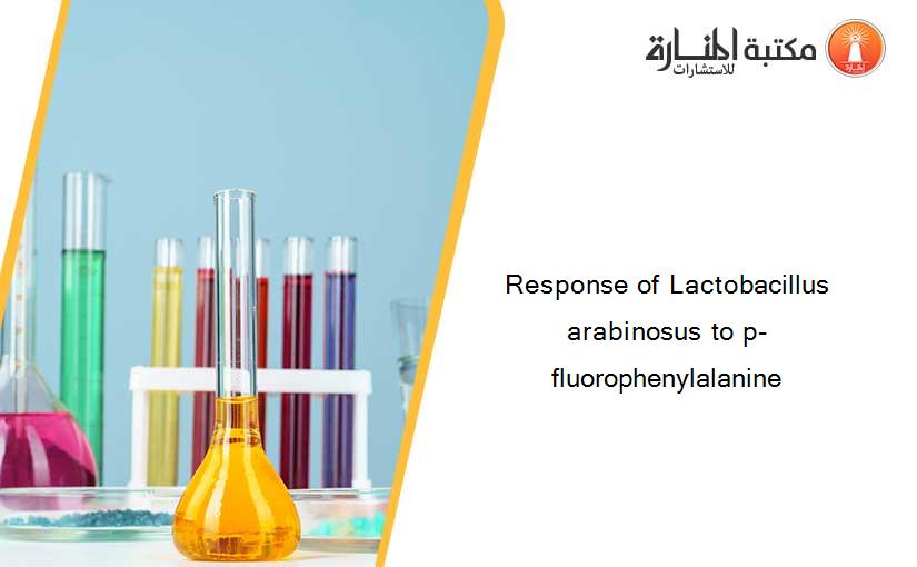 Response of Lactobacillus arabinosus to p-fluorophenylalanine