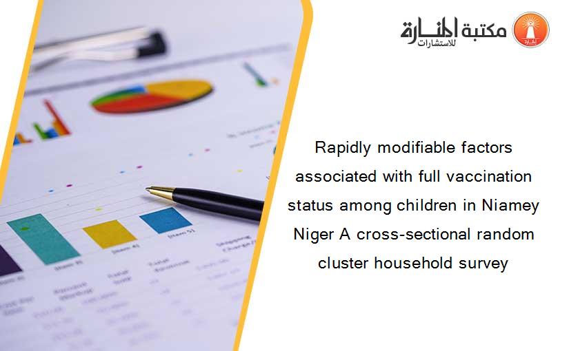 Rapidly modifiable factors associated with full vaccination status among children in Niamey Niger A cross-sectional random cluster household survey