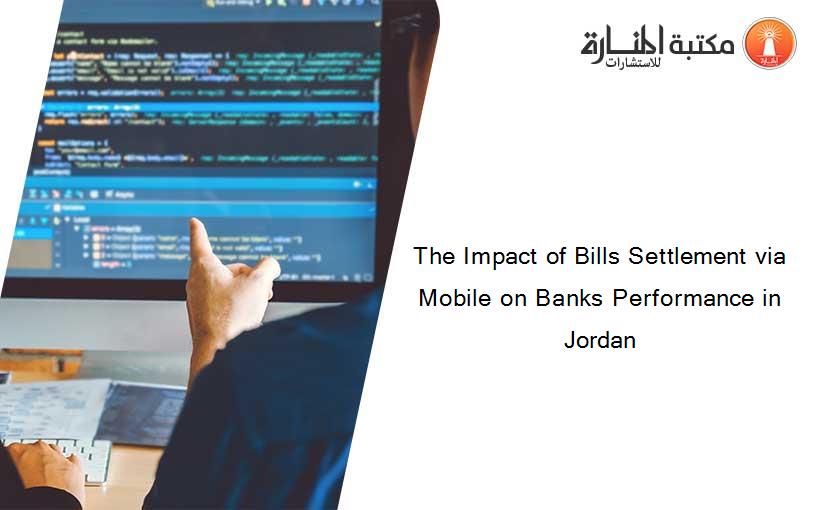 The Impact of Bills Settlement via Mobile on Banks Performance in Jordan