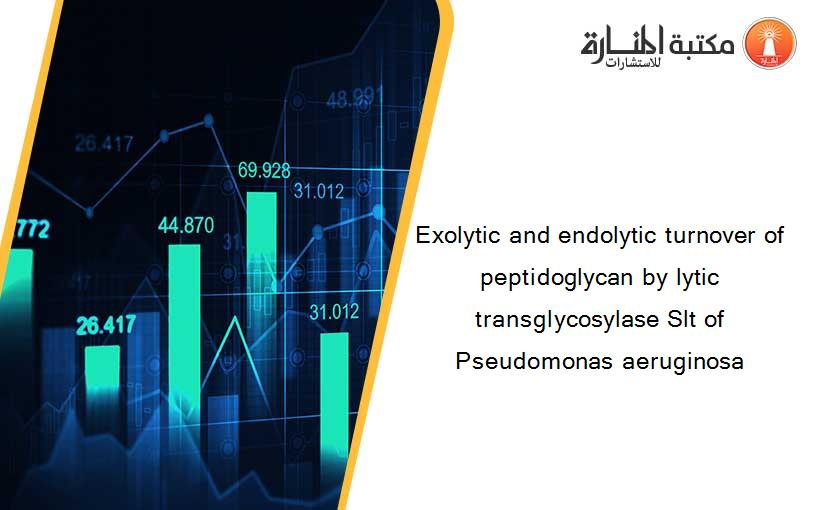 Exolytic and endolytic turnover of peptidoglycan by lytic transglycosylase Slt of Pseudomonas aeruginosa