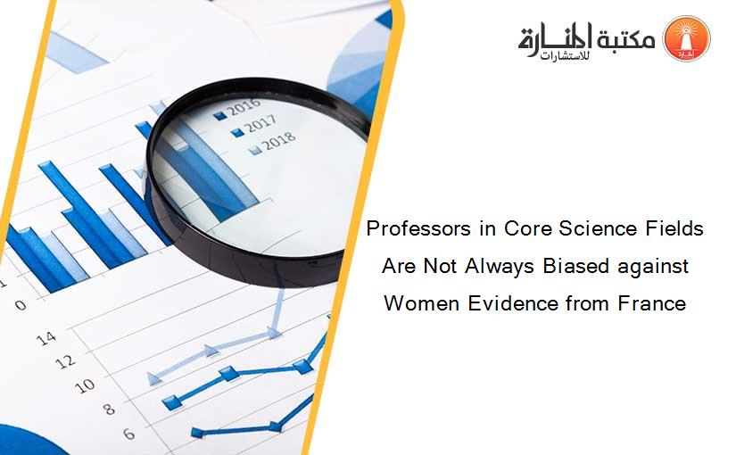 Professors in Core Science Fields Are Not Always Biased against Women Evidence from France