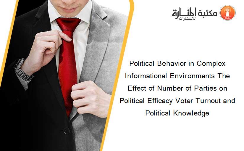 Political Behavior in Complex Informational Environments The Effect of Number of Parties on Political Efficacy Voter Turnout and Political Knowledge