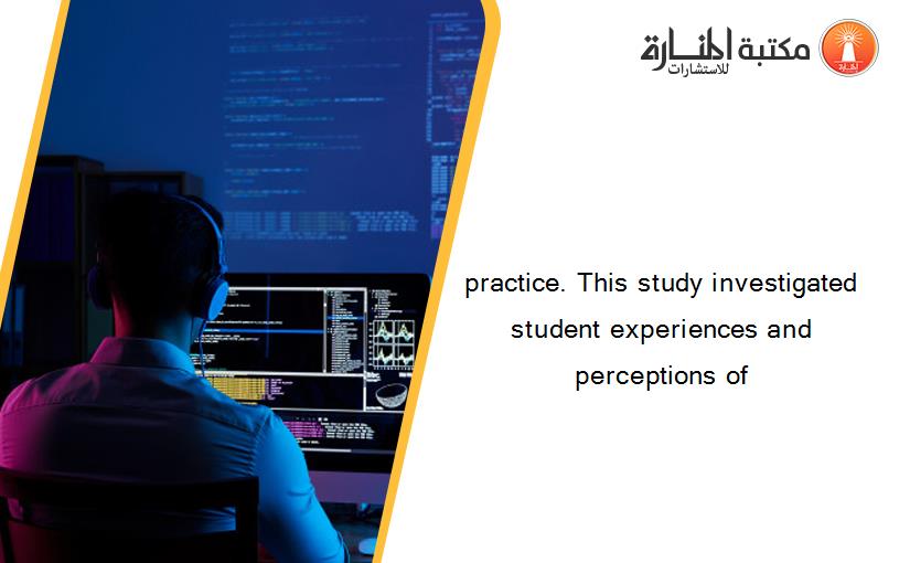 practice. This study investigated student experiences and perceptions of