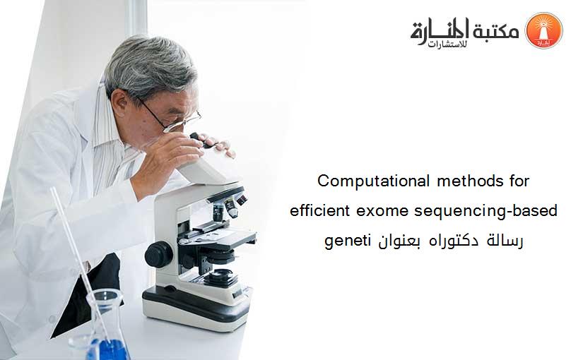 Computational methods for efficient exome sequencing-based geneti رسالة دكتوراه بعنوان