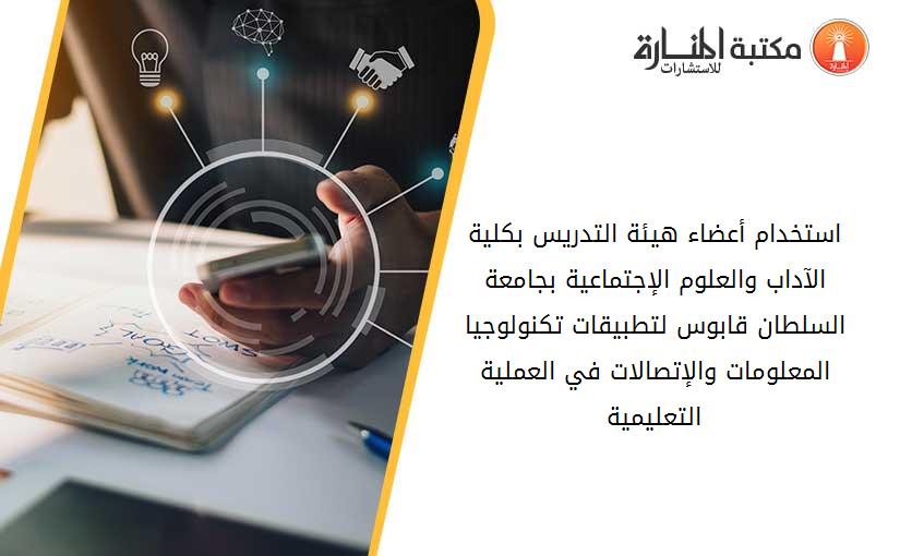 استخدام أعضاء هيئة التدريس بكلية الآداب والعلوم الإجتماعية بجامعة السلطان قابوس لتطبيقات تكنولوجيا المعلومات والإتصالات في العملية التعليمية