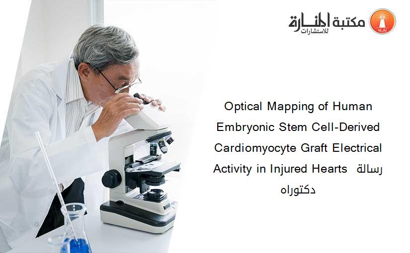 Optical Mapping of Human Embryonic Stem Cell-Derived Cardiomyocyte Graft Electrical Activity in Injured Hearts رسالة دكتوراه