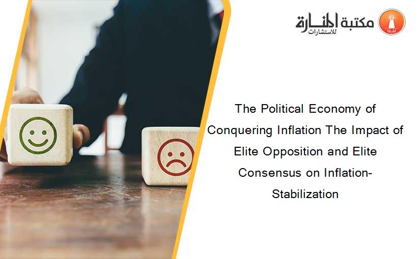The Political Economy of Conquering Inflation The Impact of Elite Opposition and Elite Consensus on Inflation-Stabilization