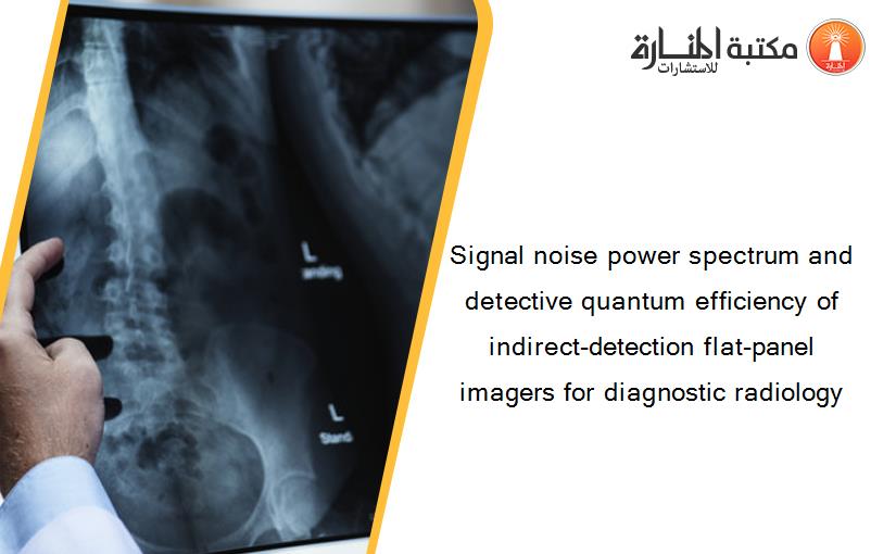 Signal noise power spectrum and detective quantum efficiency of indirect‐detection flat‐panel imagers for diagnostic radiology‏