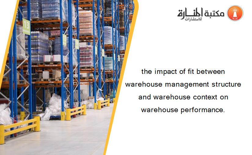the impact of fit between warehouse management structure and warehouse context on warehouse performance.