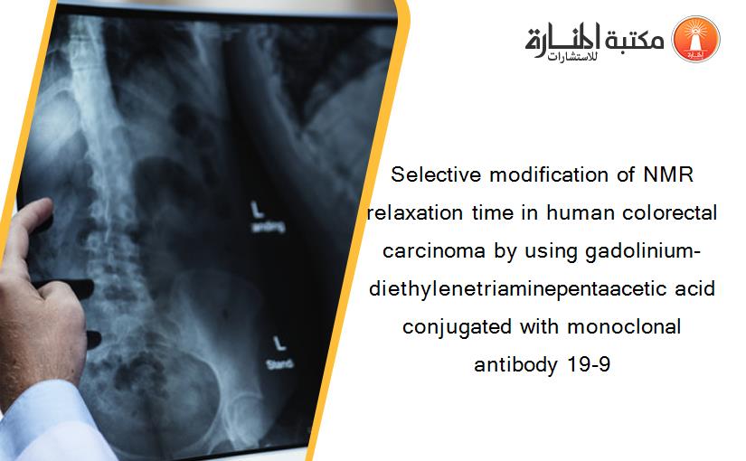 Selective modification of NMR relaxation time in human colorectal carcinoma by using gadolinium-diethylenetriaminepentaacetic acid conjugated with monoclonal antibody 19-9