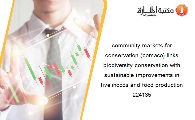 community markets for conservation (comaco) links biodiversity conservation with sustainable improvements in livelihoods and food production 224135