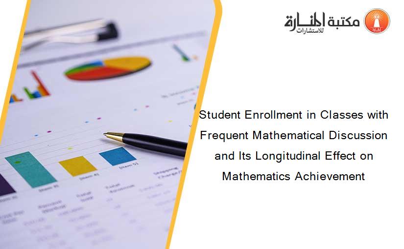 Student Enrollment in Classes with Frequent Mathematical Discussion and Its Longitudinal Effect on Mathematics Achievement