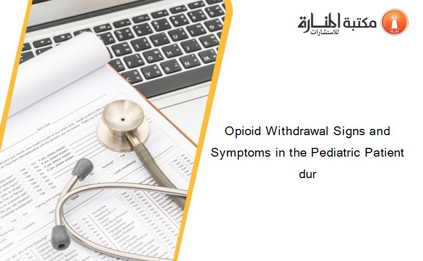 Opioid Withdrawal Signs and Symptoms in the Pediatric Patient dur