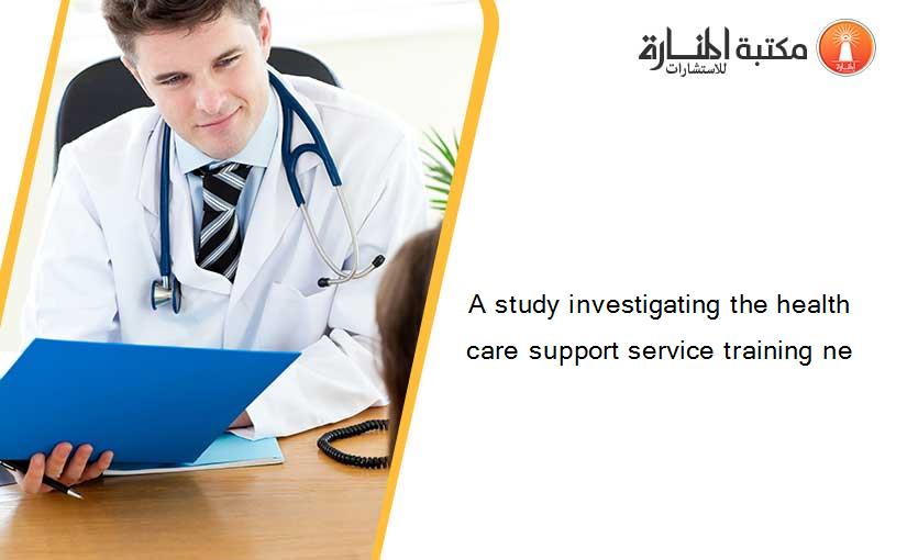 A study investigating the health care support service training ne