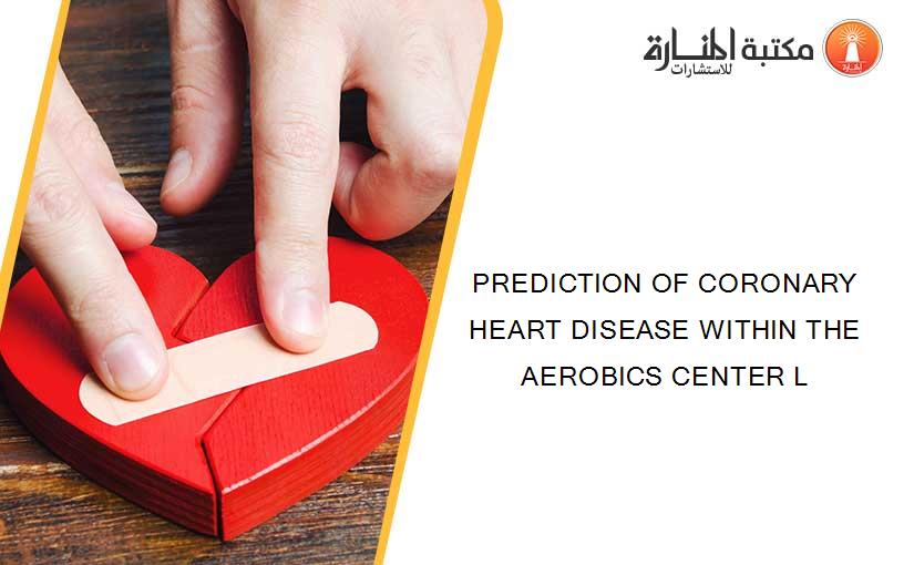 PREDICTION OF CORONARY HEART DISEASE WITHIN THE AEROBICS CENTER L