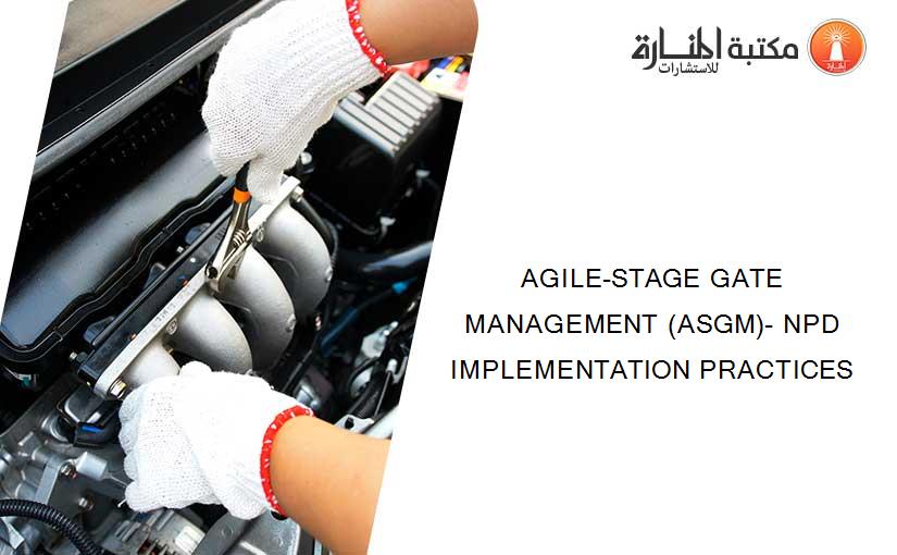 AGILE-STAGE GATE MANAGEMENT (ASGM)- NPD IMPLEMENTATION PRACTICES