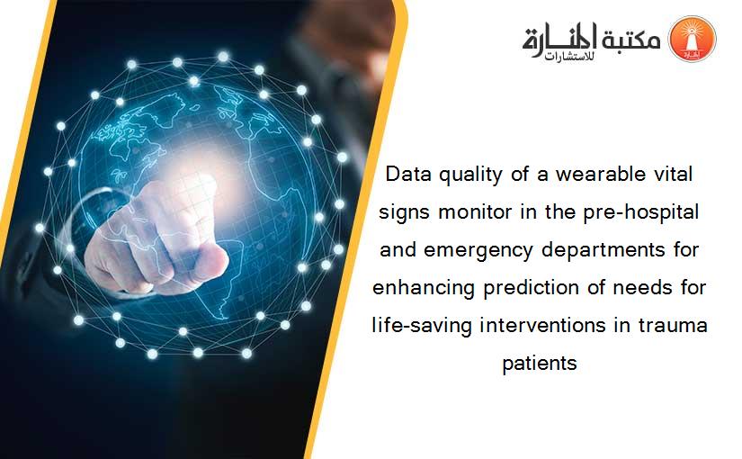 Data quality of a wearable vital signs monitor in the pre-hospital and emergency departments for enhancing prediction of needs for life-saving interventions in trauma patients