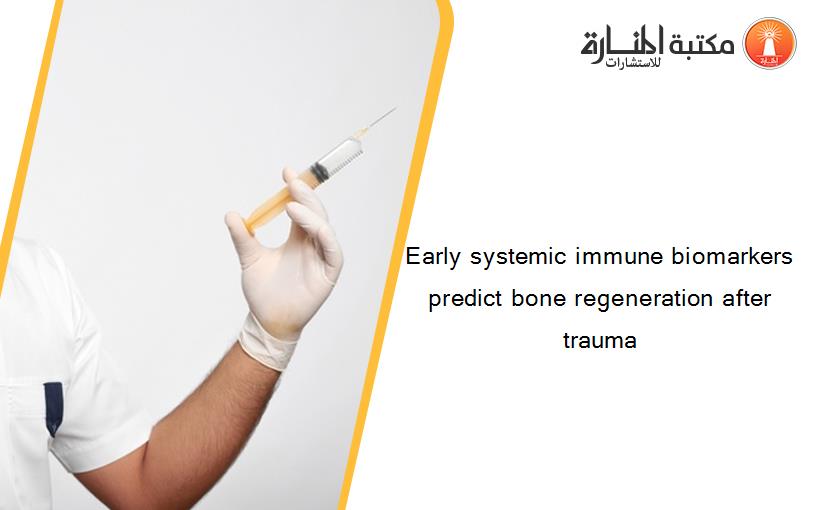 Early systemic immune biomarkers predict bone regeneration after trauma