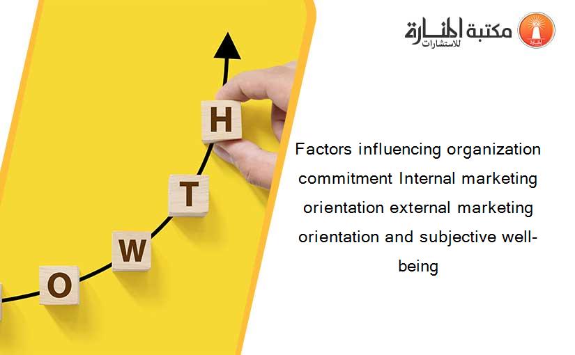 Factors influencing organization commitment Internal marketing orientation external marketing orientation and subjective well-being