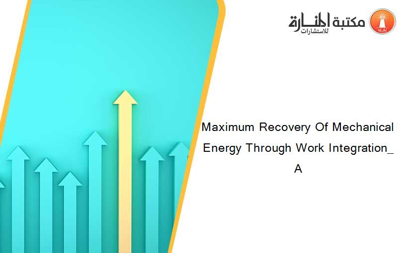 Maximum Recovery Of Mechanical Energy Through Work Integration_ A
