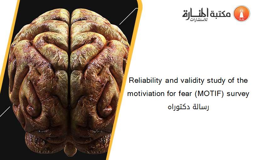 Reliability and validity study of the motiviation for fear (MOTIF) survey رسالة دكتوراه