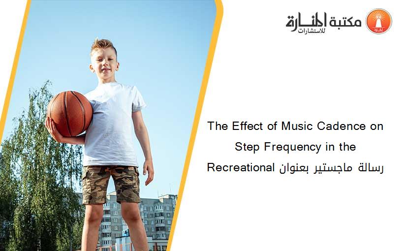 The Effect of Music Cadence on Step Frequency in the Recreational رسالة ماجستير بعنوان