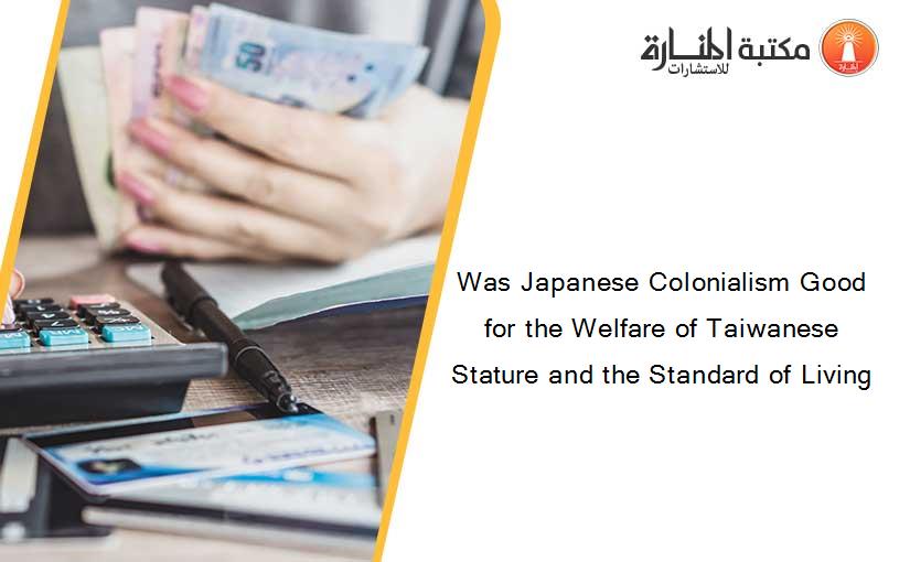 Was Japanese Colonialism Good for the Welfare of Taiwanese Stature and the Standard of Living