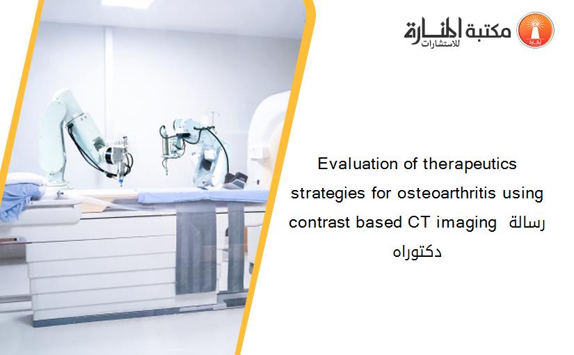 Evaluation of therapeutics strategies for osteoarthritis using contrast based CT imaging رسالة دكتوراه