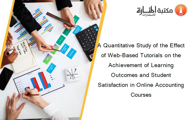 A Quantitative Study of the Effect of Web-Based Tutorials on the Achievement of Learning Outcomes and Student Satisfaction in Online Accounting Courses
