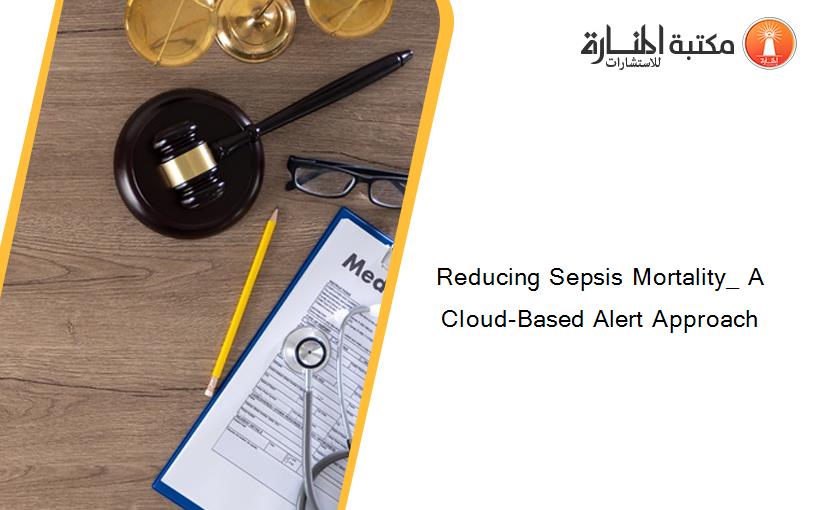 Reducing Sepsis Mortality_ A Cloud-Based Alert Approach