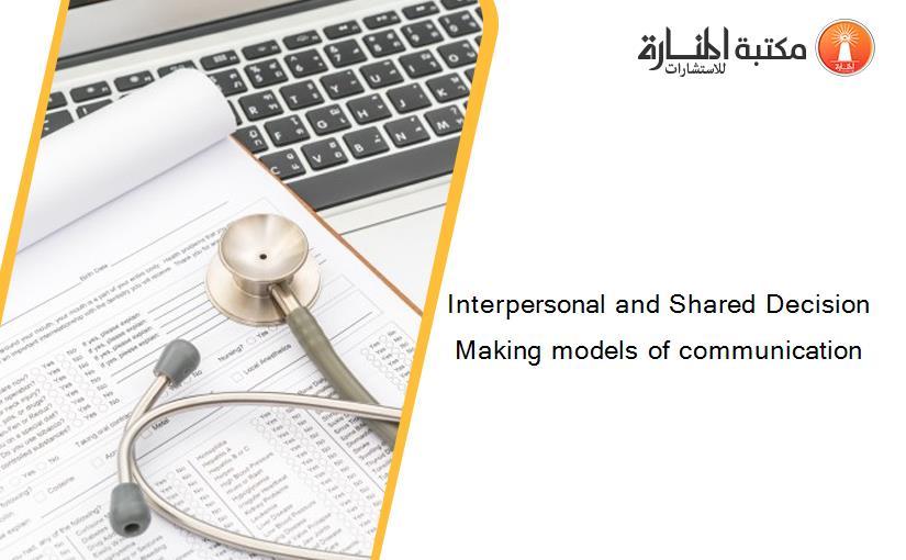 Interpersonal and Shared Decision Making models of communication