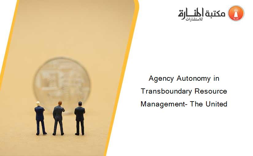 Agency Autonomy in Transboundary Resource Management- The United
