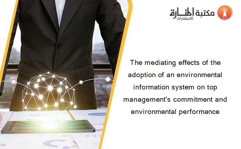 The mediating effects of the adoption of an environmental information system on top management's commitment and environmental performance