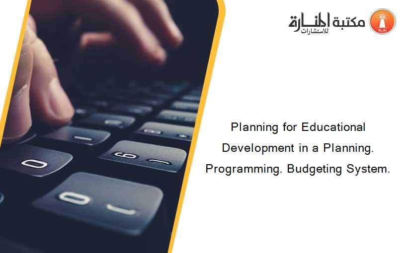 Planning for Educational Development in a Planning. Programming. Budgeting System.