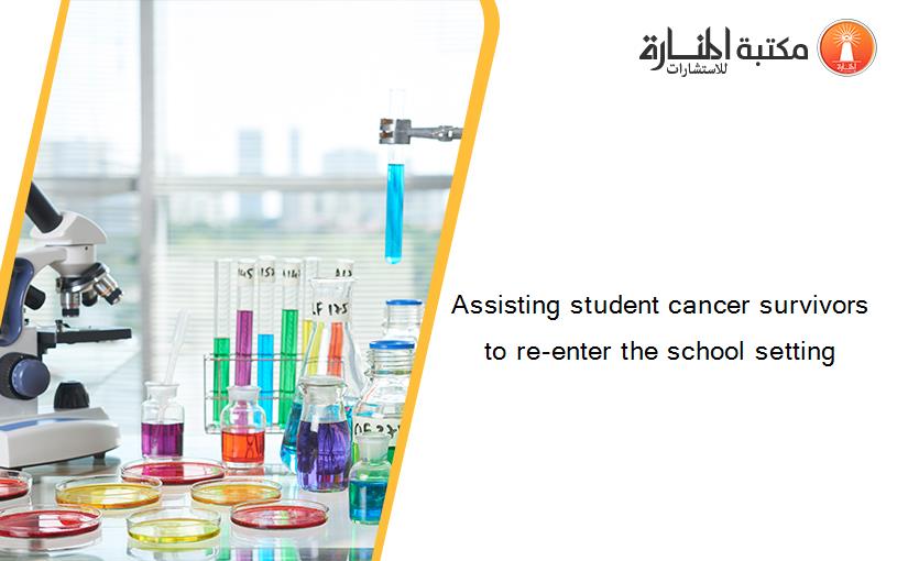 Assisting student cancer survivors to re-enter the school setting