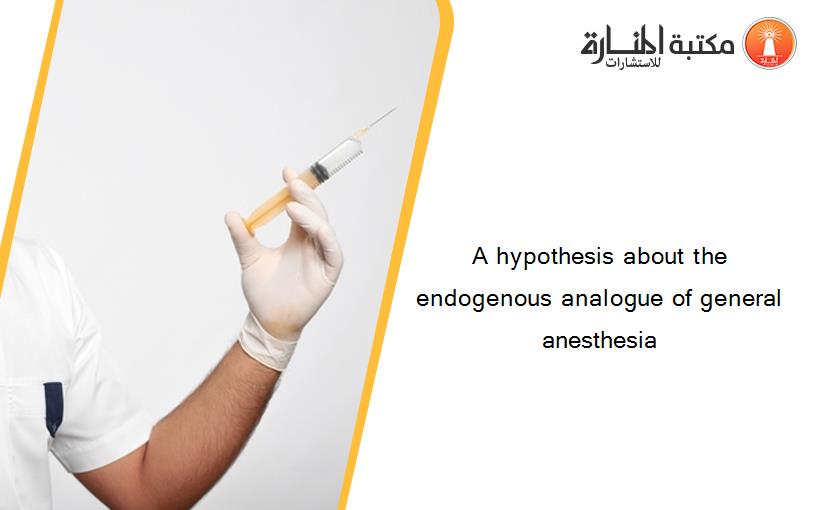 A hypothesis about the endogenous analogue of general anesthesia